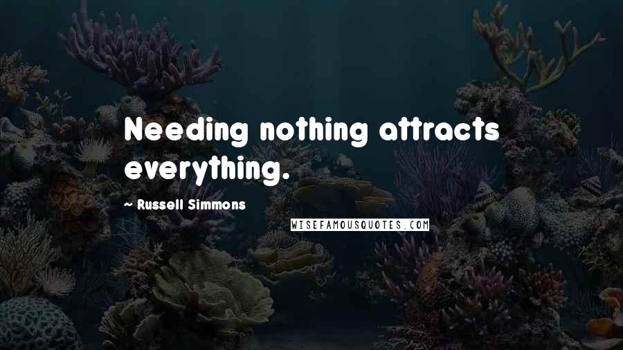 Russell Simmons Quotes: Needing nothing attracts everything.