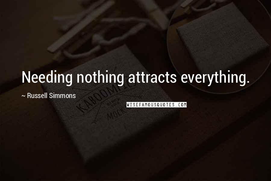 Russell Simmons Quotes: Needing nothing attracts everything.