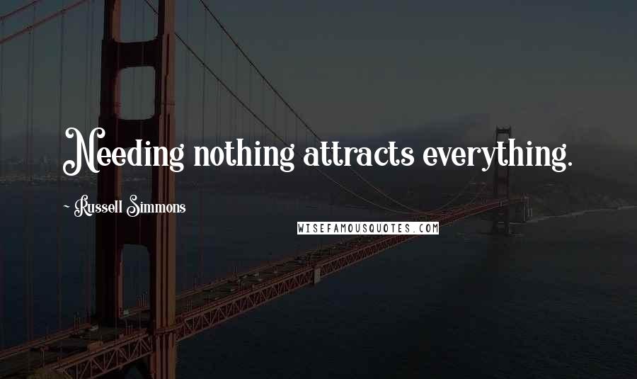 Russell Simmons Quotes: Needing nothing attracts everything.