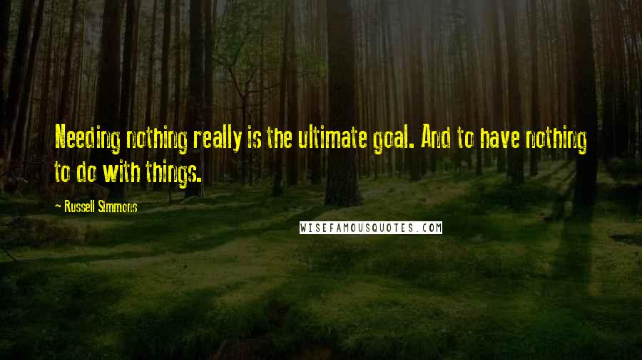 Russell Simmons Quotes: Needing nothing really is the ultimate goal. And to have nothing to do with things.