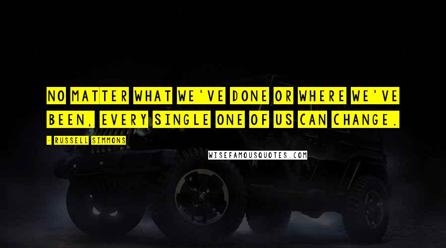 Russell Simmons Quotes: No matter what we've done or where we've been, every single one of us can change.