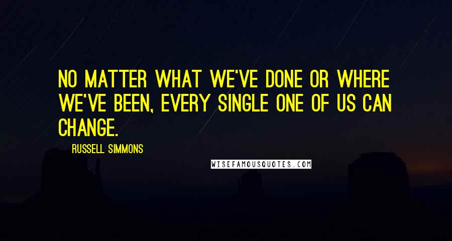 Russell Simmons Quotes: No matter what we've done or where we've been, every single one of us can change.