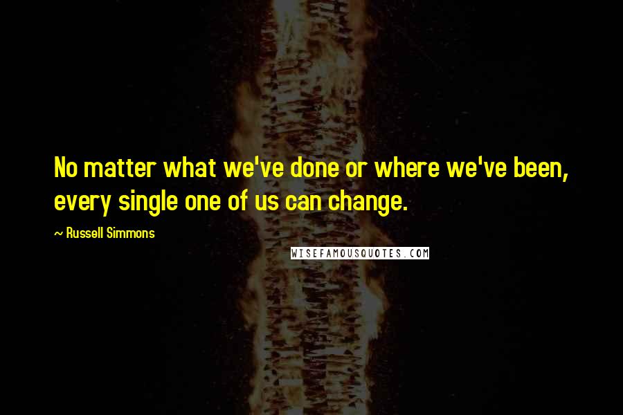 Russell Simmons Quotes: No matter what we've done or where we've been, every single one of us can change.