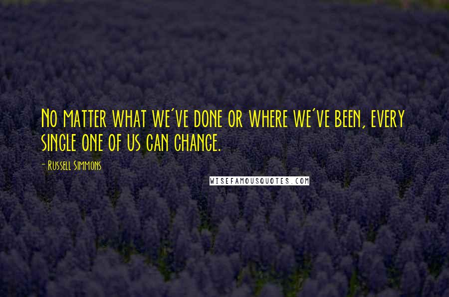 Russell Simmons Quotes: No matter what we've done or where we've been, every single one of us can change.