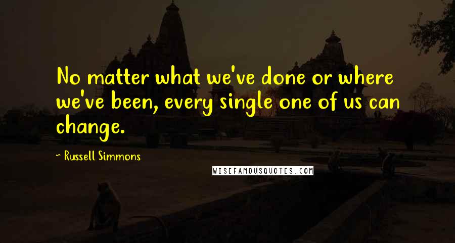 Russell Simmons Quotes: No matter what we've done or where we've been, every single one of us can change.