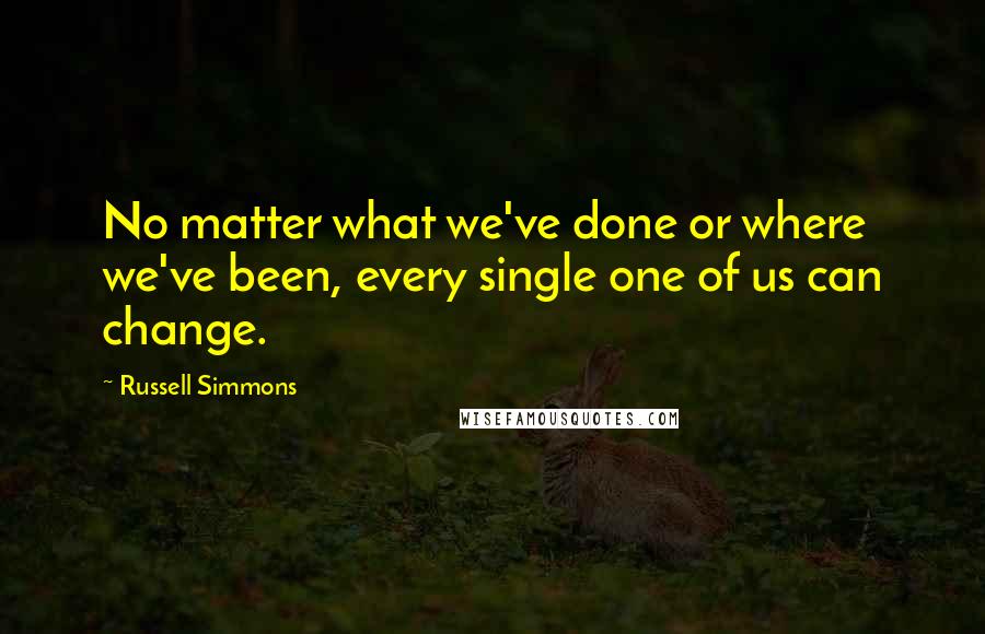 Russell Simmons Quotes: No matter what we've done or where we've been, every single one of us can change.