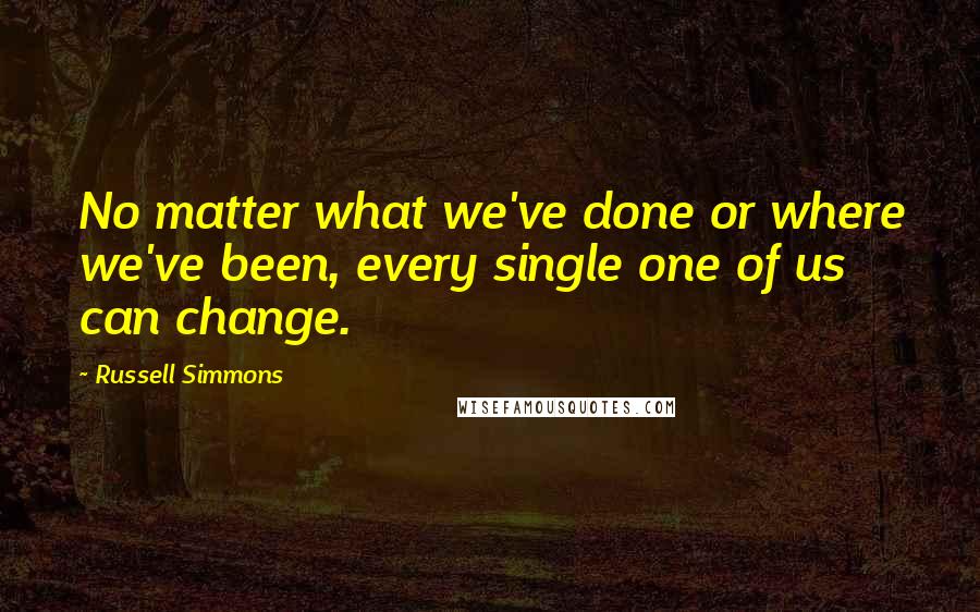 Russell Simmons Quotes: No matter what we've done or where we've been, every single one of us can change.