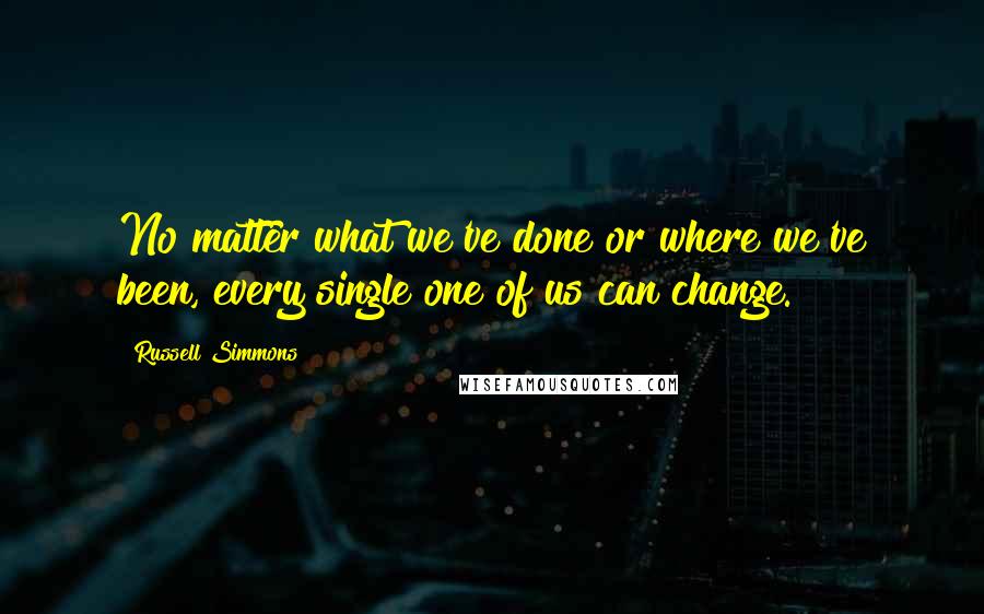 Russell Simmons Quotes: No matter what we've done or where we've been, every single one of us can change.