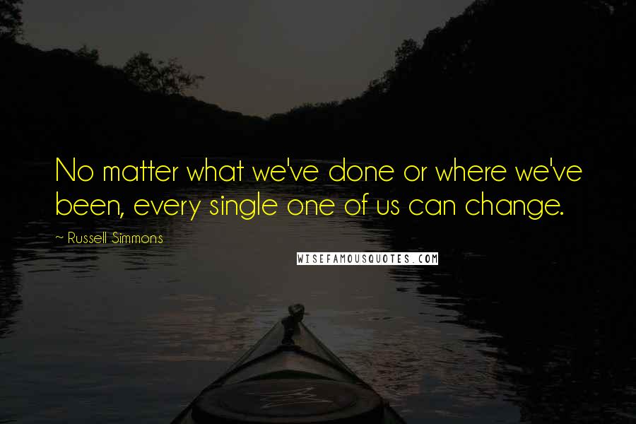 Russell Simmons Quotes: No matter what we've done or where we've been, every single one of us can change.