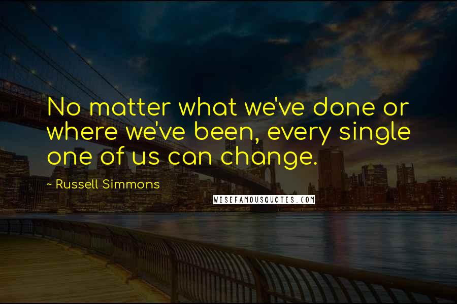 Russell Simmons Quotes: No matter what we've done or where we've been, every single one of us can change.