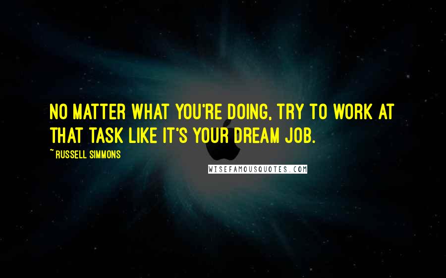 Russell Simmons Quotes: No matter what you're doing, try to work at that task like it's your dream job.