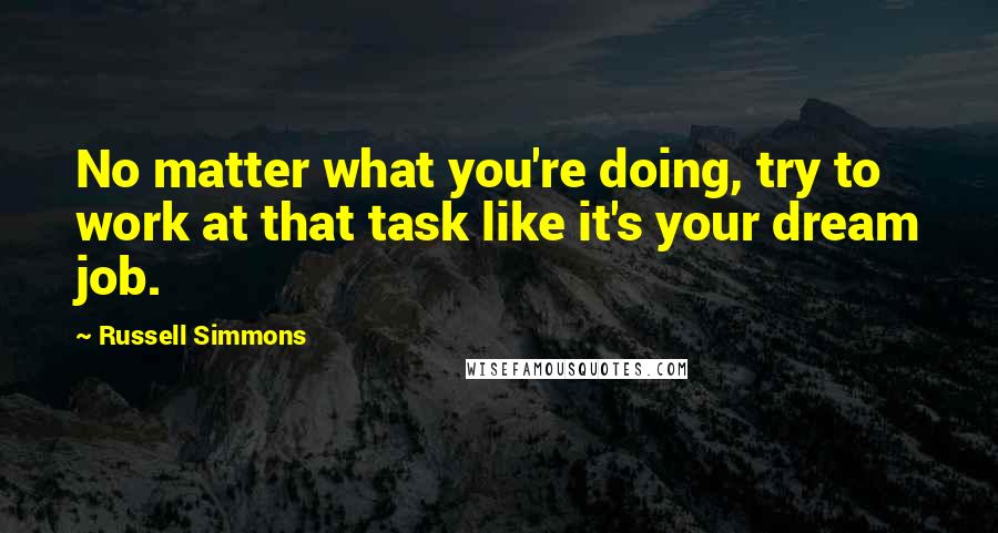 Russell Simmons Quotes: No matter what you're doing, try to work at that task like it's your dream job.