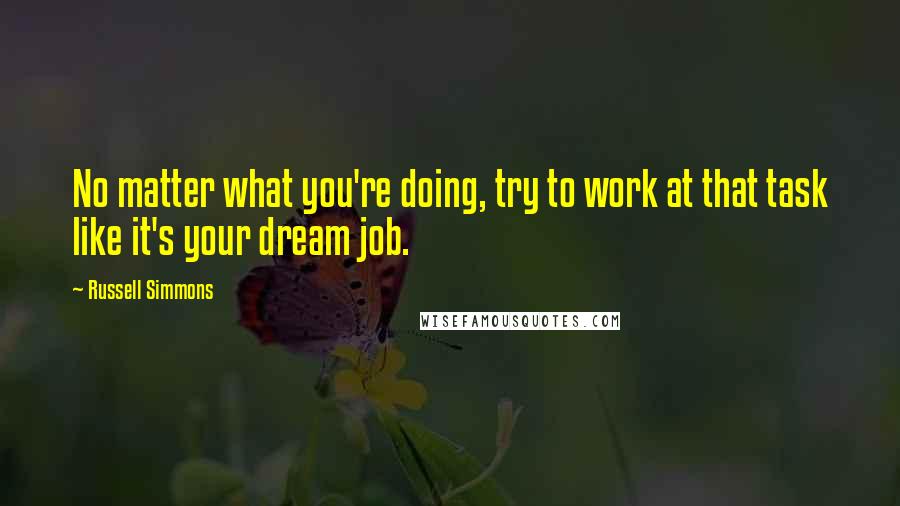 Russell Simmons Quotes: No matter what you're doing, try to work at that task like it's your dream job.