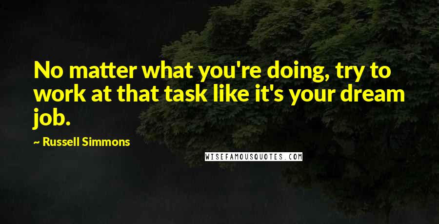 Russell Simmons Quotes: No matter what you're doing, try to work at that task like it's your dream job.