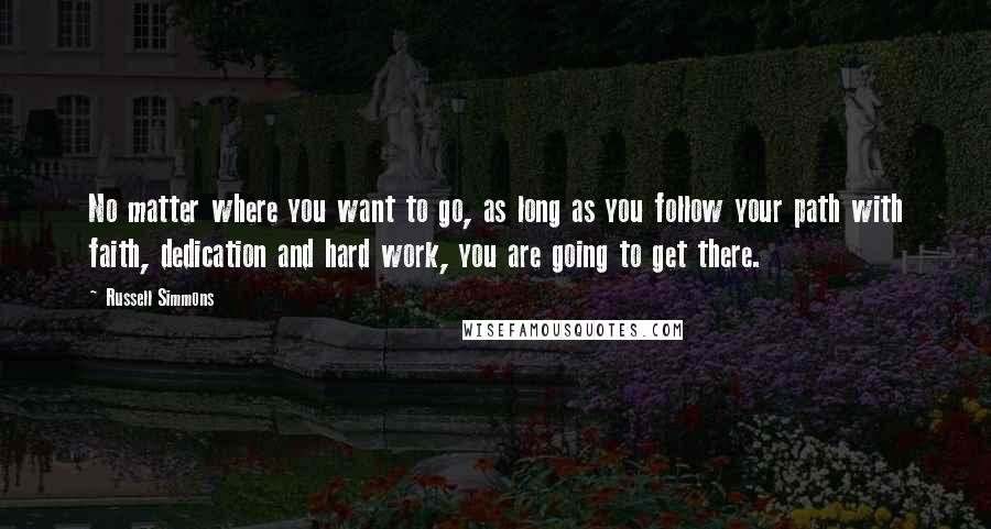 Russell Simmons Quotes: No matter where you want to go, as long as you follow your path with faith, dedication and hard work, you are going to get there.