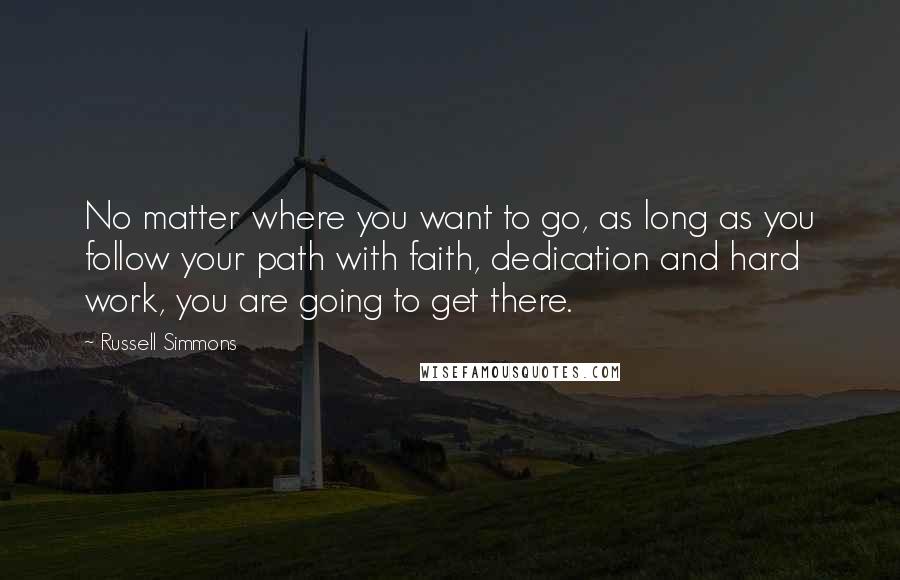 Russell Simmons Quotes: No matter where you want to go, as long as you follow your path with faith, dedication and hard work, you are going to get there.