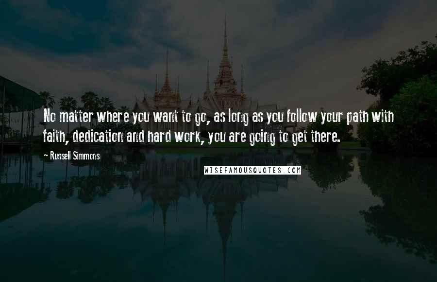 Russell Simmons Quotes: No matter where you want to go, as long as you follow your path with faith, dedication and hard work, you are going to get there.