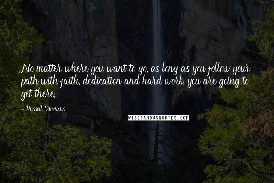 Russell Simmons Quotes: No matter where you want to go, as long as you follow your path with faith, dedication and hard work, you are going to get there.