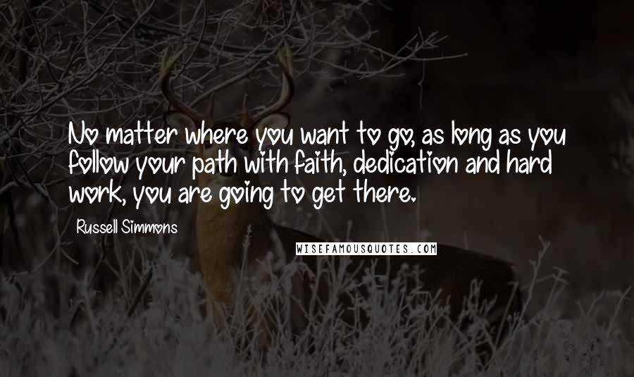 Russell Simmons Quotes: No matter where you want to go, as long as you follow your path with faith, dedication and hard work, you are going to get there.