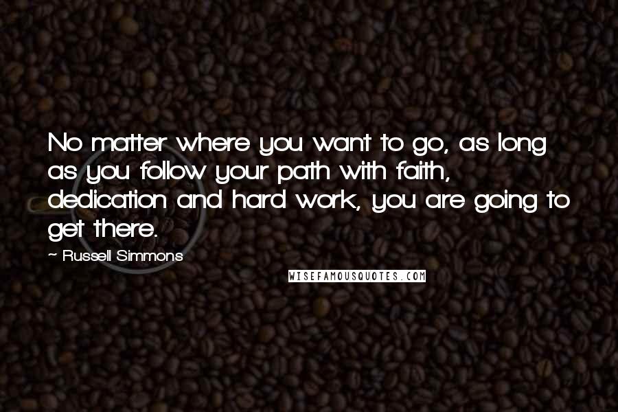 Russell Simmons Quotes: No matter where you want to go, as long as you follow your path with faith, dedication and hard work, you are going to get there.