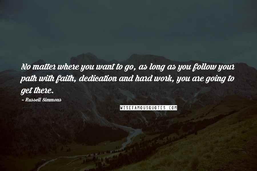 Russell Simmons Quotes: No matter where you want to go, as long as you follow your path with faith, dedication and hard work, you are going to get there.