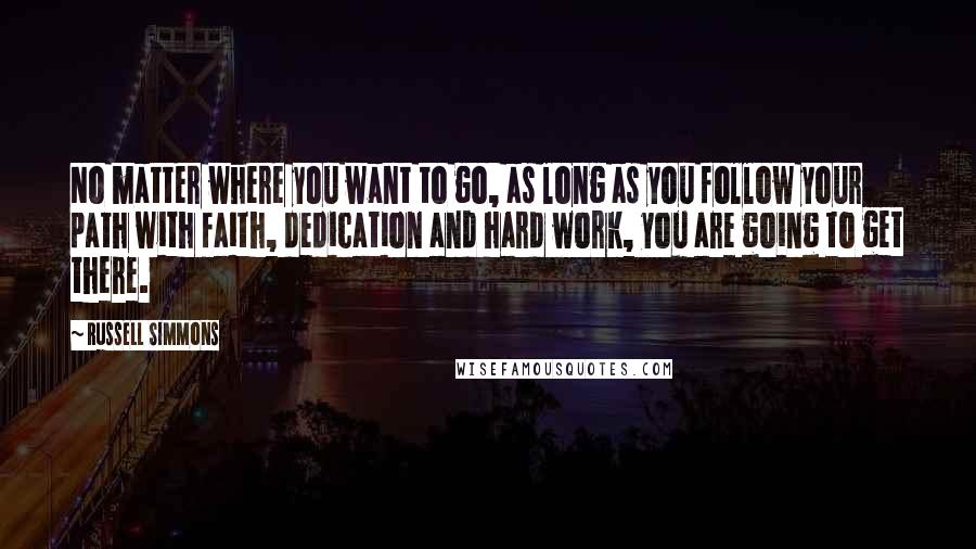 Russell Simmons Quotes: No matter where you want to go, as long as you follow your path with faith, dedication and hard work, you are going to get there.