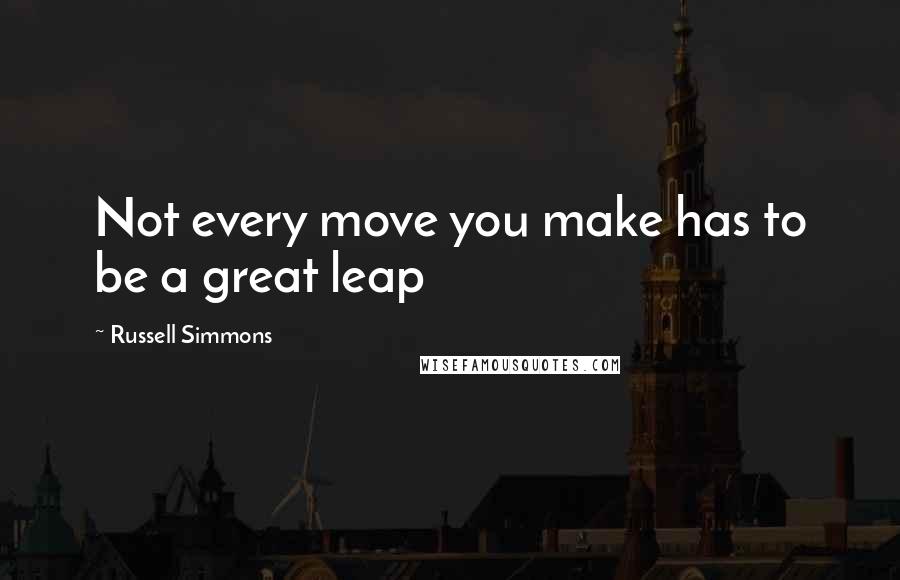 Russell Simmons Quotes: Not every move you make has to be a great leap