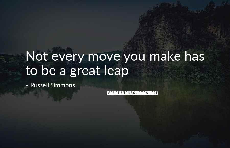 Russell Simmons Quotes: Not every move you make has to be a great leap