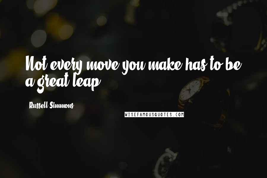 Russell Simmons Quotes: Not every move you make has to be a great leap