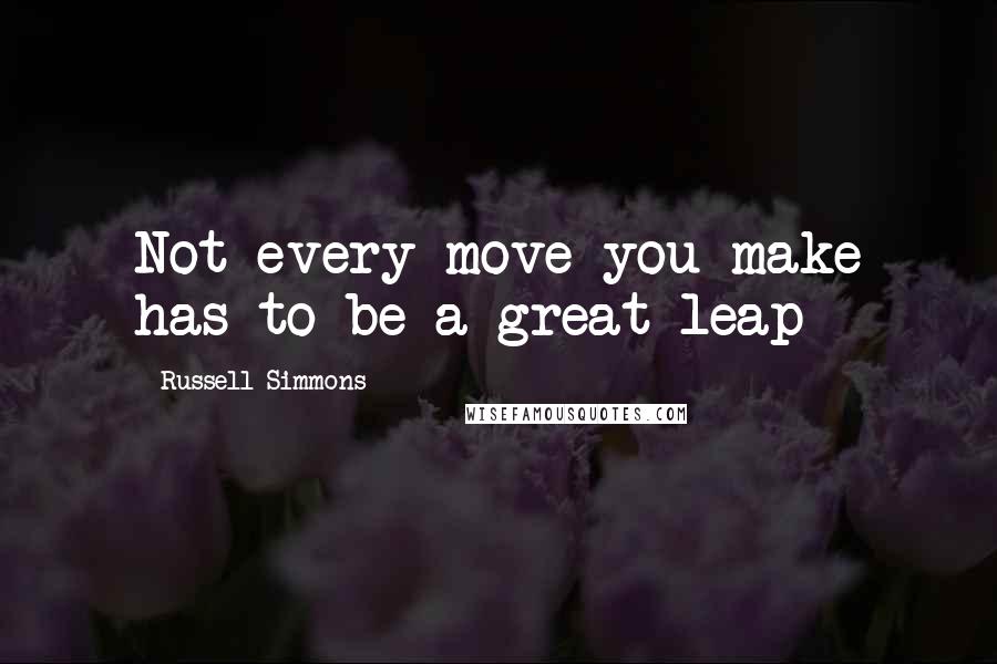 Russell Simmons Quotes: Not every move you make has to be a great leap