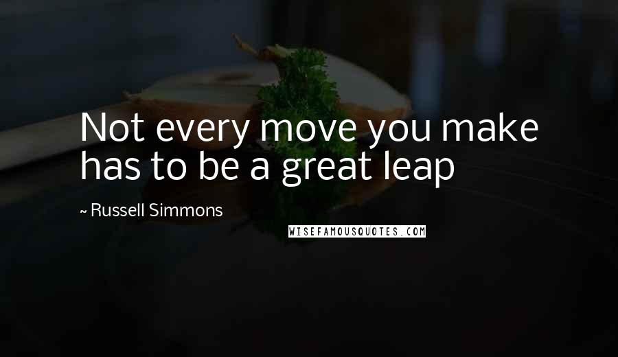 Russell Simmons Quotes: Not every move you make has to be a great leap