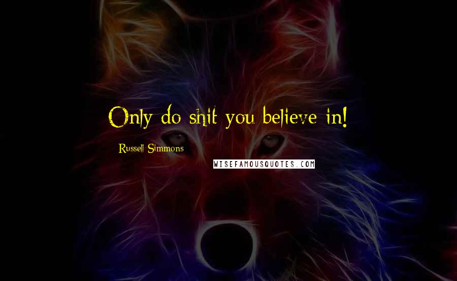 Russell Simmons Quotes: Only do shit you believe in!