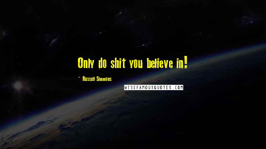 Russell Simmons Quotes: Only do shit you believe in!