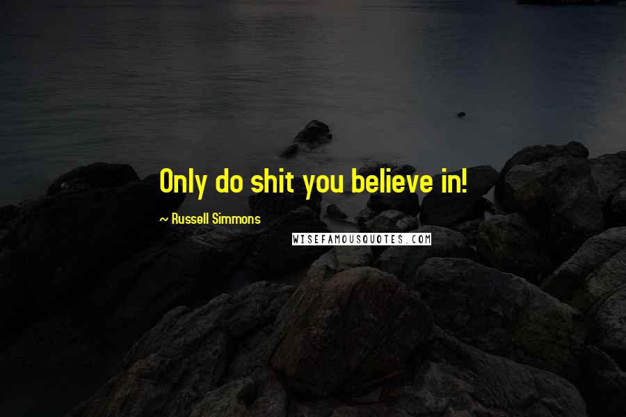 Russell Simmons Quotes: Only do shit you believe in!