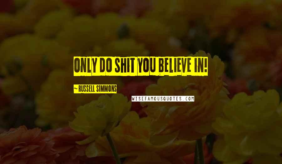 Russell Simmons Quotes: Only do shit you believe in!