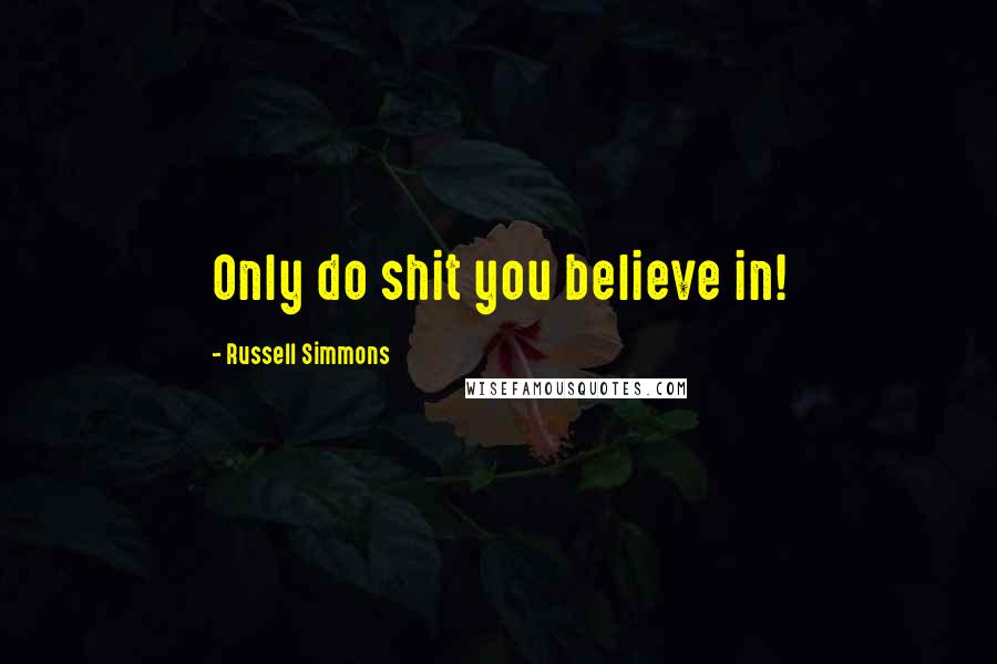 Russell Simmons Quotes: Only do shit you believe in!