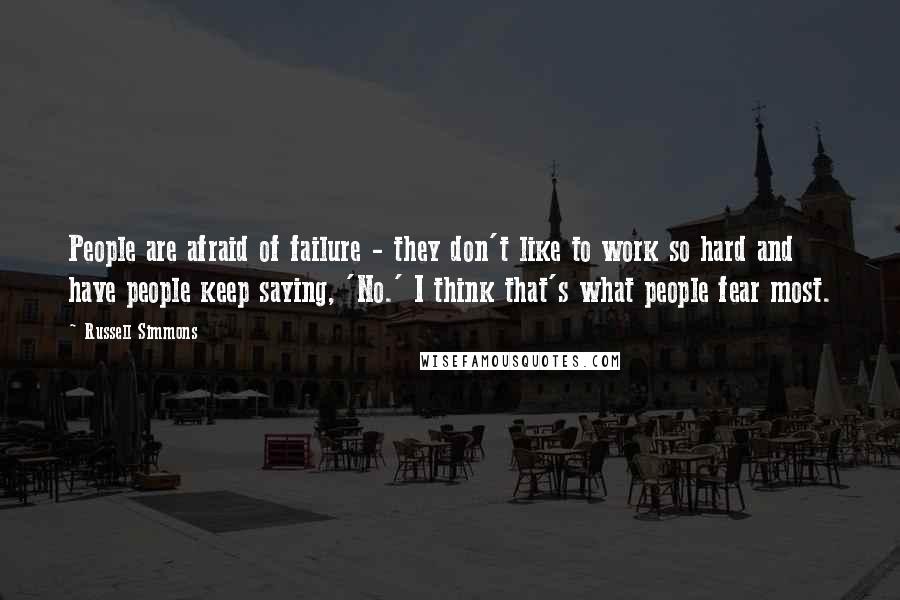 Russell Simmons Quotes: People are afraid of failure - they don't like to work so hard and have people keep saying, 'No.' I think that's what people fear most.