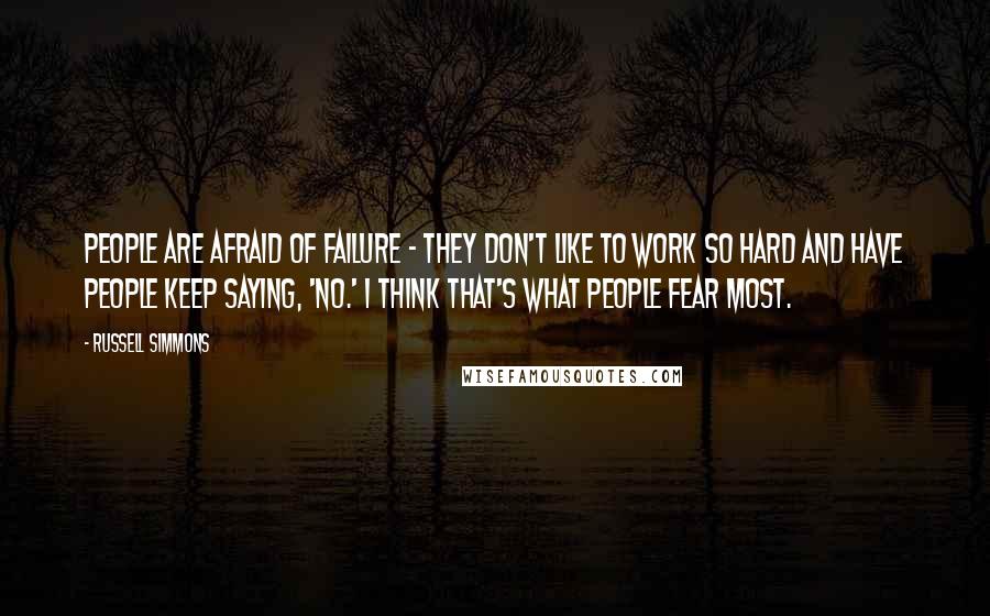 Russell Simmons Quotes: People are afraid of failure - they don't like to work so hard and have people keep saying, 'No.' I think that's what people fear most.