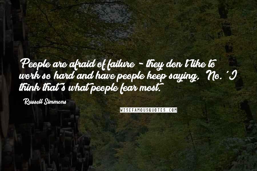 Russell Simmons Quotes: People are afraid of failure - they don't like to work so hard and have people keep saying, 'No.' I think that's what people fear most.