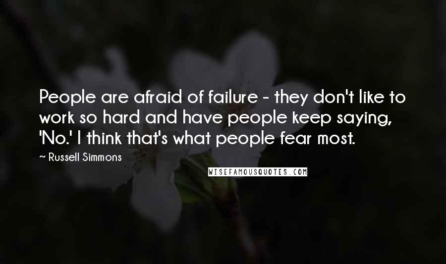 Russell Simmons Quotes: People are afraid of failure - they don't like to work so hard and have people keep saying, 'No.' I think that's what people fear most.