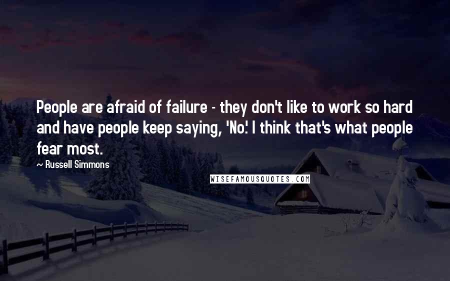 Russell Simmons Quotes: People are afraid of failure - they don't like to work so hard and have people keep saying, 'No.' I think that's what people fear most.