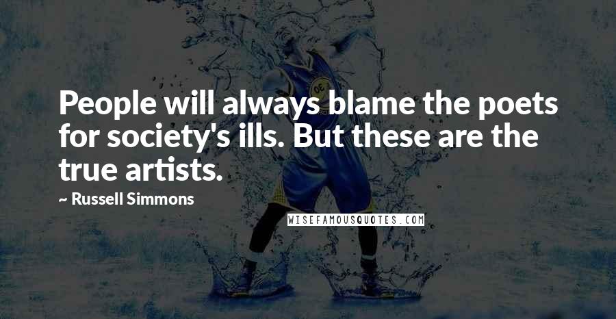 Russell Simmons Quotes: People will always blame the poets for society's ills. But these are the true artists.