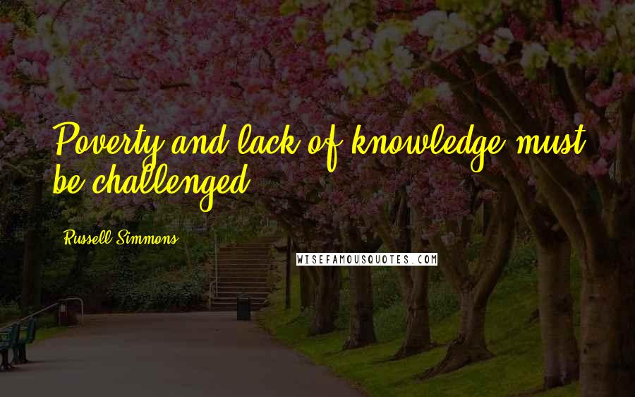 Russell Simmons Quotes: Poverty and lack of knowledge must be challenged.