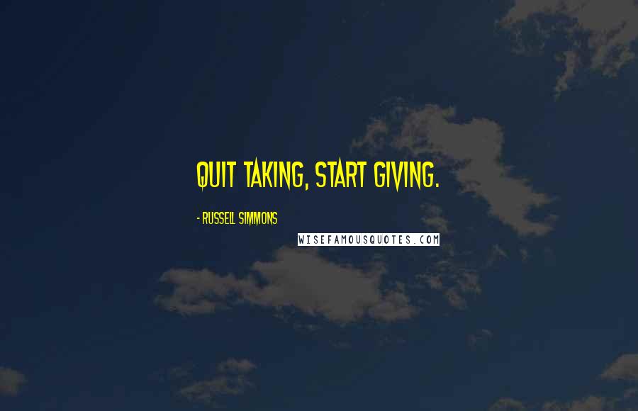 Russell Simmons Quotes: Quit taking, start giving.