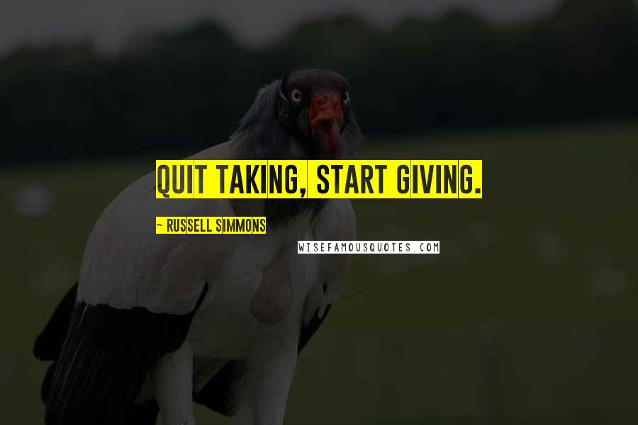 Russell Simmons Quotes: Quit taking, start giving.