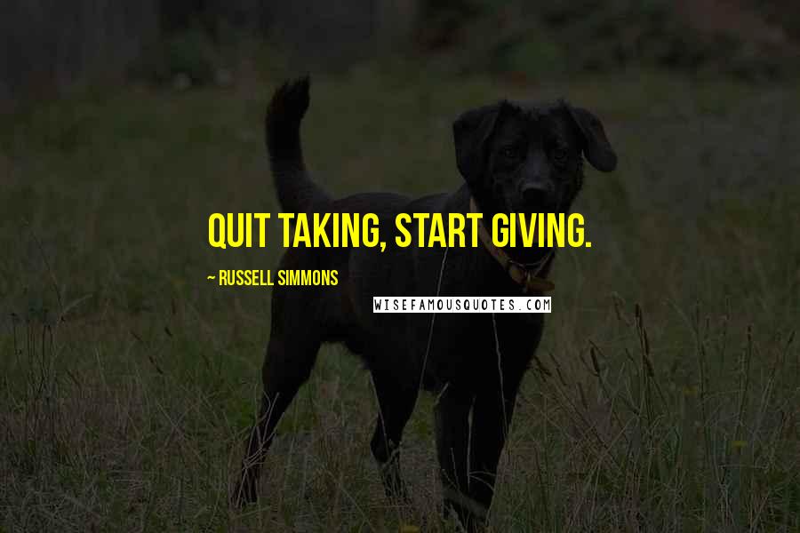 Russell Simmons Quotes: Quit taking, start giving.