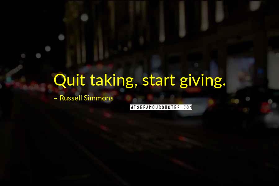 Russell Simmons Quotes: Quit taking, start giving.