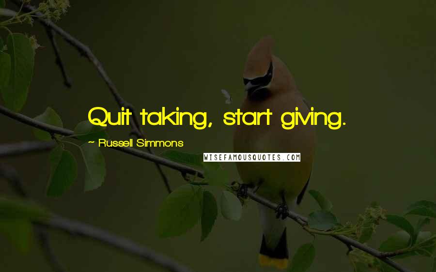 Russell Simmons Quotes: Quit taking, start giving.
