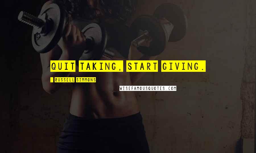 Russell Simmons Quotes: Quit taking, start giving.