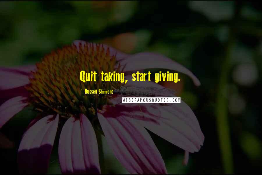 Russell Simmons Quotes: Quit taking, start giving.